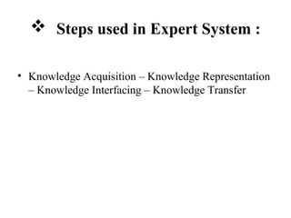  Steps used in Expert System :
• Knowledge Acquisition – Knowledge Representation
– Knowledge Interfacing – Knowledge Transfer
 