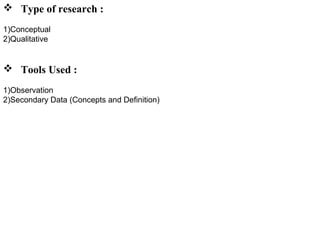  Type of research :
1)Conceptual
2)Qualitative
 Tools Used :
1)Observation
2)Secondary Data (Concepts and Definition)
 