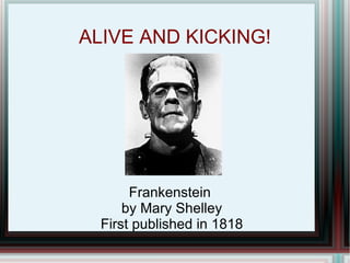 ALIVE AND KICKING!




       Frankenstein
      by Mary Shelley
  First published in 1818
 