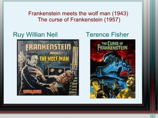 Frankenstein meets the wolf man (1943)
        The curse of Frankenstein (1957)

Ruy Willian Neil          Terence Fisher
 