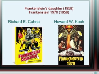 Frankenstein's daughter (1958)
          Frankenstein 1970 (1958)

Richard E. Cuhna          Howard W. Koch
 