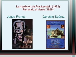 La maldición de Frankenstein (1972)
         Remando al viento (1989)

Jesús Franco              Gonzalo Suárez
 