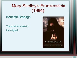 Mary Shelley's Frankenstein
               (1994)
Kenneth Branagh

The most accurate to
the original.
 