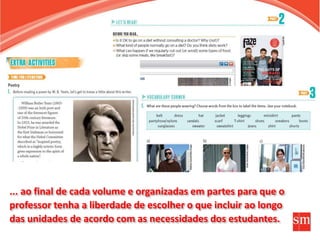 ... ao final de cada volume e organizadas em partes para que o
professor tenha a liberdade de escolher o que incluir ao longo
das unidades de acordo com as necessidades dos estudantes.
 