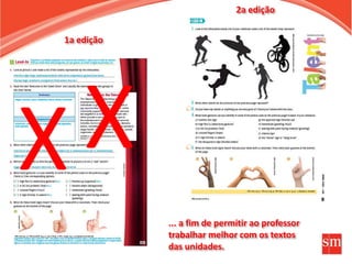 2a edição
1a edição
XX
... a fim de permitir ao professor
trabalhar melhor com os textos
das unidades.
 