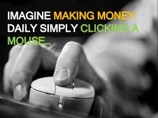 IMAGINE MAKING MONEY
DAILY SIMPLY CLICKING A
MOUSE…
 