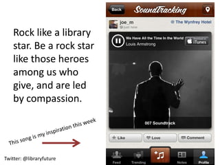 Rock like a library
    star. Be a rock star
    like those heroes
    among us who
    give, and are led
    by compassion.




Twitter: @libraryfuture
 