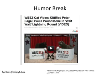 Humor Break




                              http://www.huffingtonpost.com/2012/04/25/wbez-cat-video-kittified-
Twitter: @libraryfuture       _n_1450417.html
 