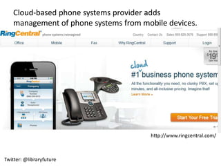 Cloud-based phone systems provider adds
    management of phone systems from mobile devices.




                                       http://www.ringcentral.com/



Twitter: @libraryfuture
 