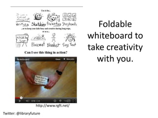 Foldable
                                           whiteboard to
                                           take creativity
                                             with you.



                    http://www.rgft.net/

Twitter: @libraryfuture
 