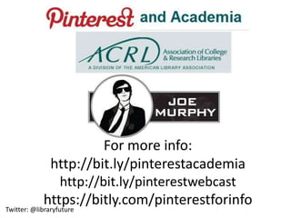 For more info:
        http://bit.ly/pinterestacademia
          http://bit.ly/pinterestwebcast
             https://bitly.com/pinterestforinfo
Twitter: @libraryfuture
 