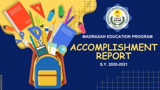 SLIDESMANIA
SLIDESMANIA
ACCOMPLISHMENT
REPORT
MADRASAH EDUCATION PROGRAM
S.Y. 2020-2021
 