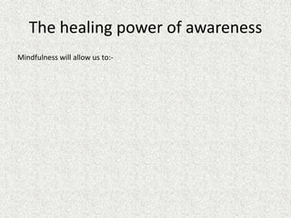 The healing power of awareness
Mindfulness will allow us to:-
 