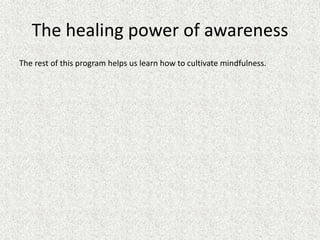 The healing power of awareness
The rest of this program helps us learn how to cultivate mindfulness.
 