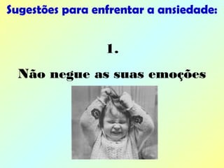 Sugestões para enfrentar a ansiedade:
1.
Não negue as suas emoções
 