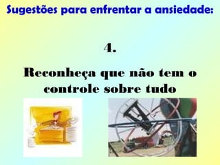 Sugestões para enfrentar a ansiedade:
4.
Reconheça que não tem o
controle sobre tudo
 
