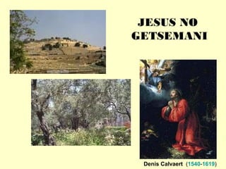 JESUS NO
GETSEMANI
Denis Calvaert (1540-1619)
 