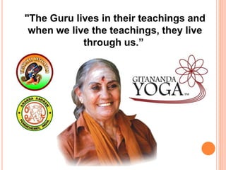 "The Guru lives in their teachings and
when we live the teachings, they live
through us.”
