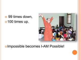  99 times down,
100 times up.
Impossible becomes I-AM Possible!