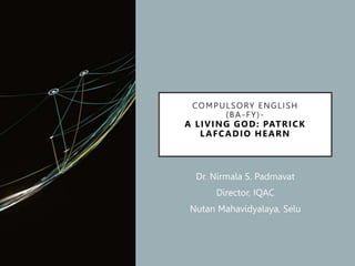 COMPULSORY ENGLISH
(BA-FY)-
A LIVING GOD: PATRICK
LAFCADIO HEARN
Dr. Nirmala S. Padmavat
Director, IQAC
Nutan Mahavidyalaya, Selu
 