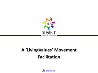 A ‘LivingValues’ Movement
         Facilitation

           www.vset.org
 