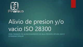 Alivio de presion y/o
vacio ISO 28300
PARA TANQUES DE ALMACENAMIENTO DE BAJA PRESIÓN API 650, 620 O
ESTÁNDAR SIMILAR
 