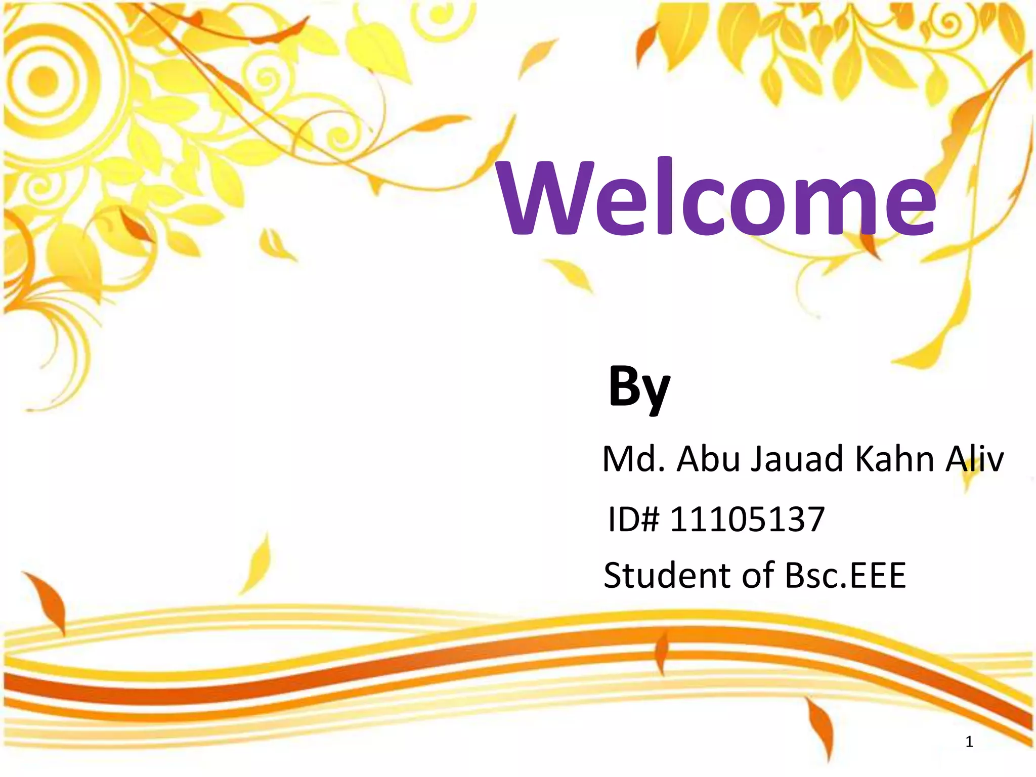 Welcome
By
Md. Abu Jauad Kahn Aliv
ID# 11105137
Student of Bsc.EEE

1

 