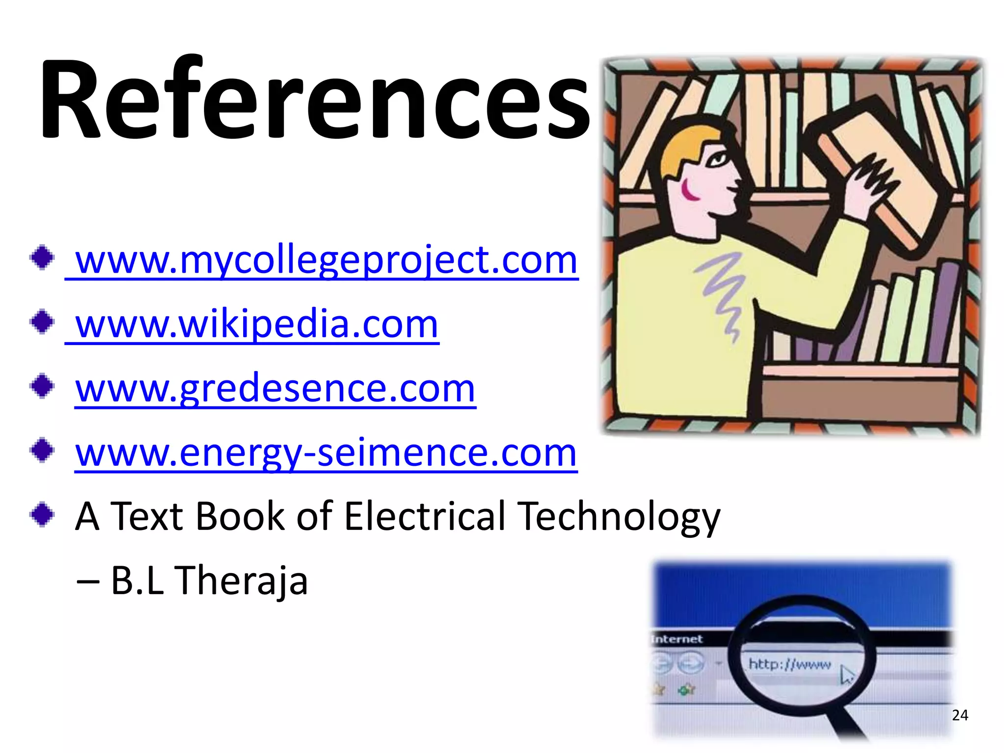 References
www.mycollegeproject.com
www.wikipedia.com
www.gredesence.com
www.energy-seimence.com
A Text Book of Electrical Technology
– B.L Theraja
24

 