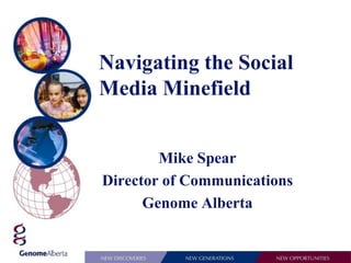 Mike Spear
Director of Communications
Genome Alberta
Navigating the Social
Media Minefield
 