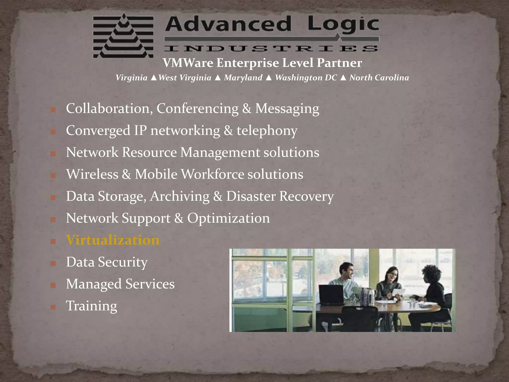 VMWare Enterprise Level Partner Virginia ▲West Virginia ▲ Maryland ▲ Washington DC ▲ North Carolina Collaboration, Conferencing & Messaging