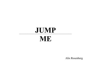 JUMP
 ME

       Alix Rosenberg
 