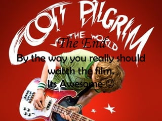 The End By the way you really should watch the film. Its Awesome   