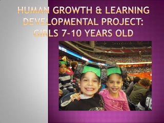Human Growth & Learning Developmental Project: Girls 7-10 years Old 