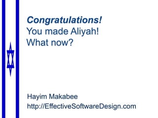 Congratulations!
You made Aliyah!
What now?
Hayim Makabee
http://EffectiveSoftwareDesign.com
 