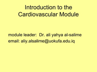 Introduction to the
Cardiovascular Module
module leader: Dr. ali yahya al-salime
email: aliy.alsalime@uokufa.edu.iq
 