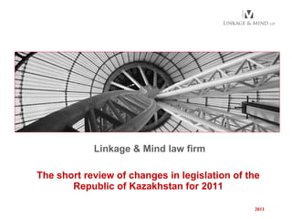 Linkage & Mind   law firm The short review of changes in legislation of the Republic of Kazakhstan for 2011 2011 