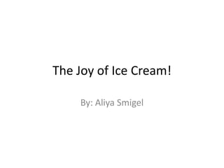 The Joy of Ice Cream!

    By: Aliya Smigel
 
