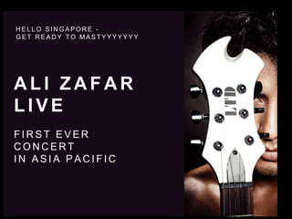 HEL LO SINGAPORE - 
GET READY TO MASTYYYYYYY 
AL I ZAFAR 
L IVE 
F IRST EVER 
CONCERT 
IN ASIA PACI F IC 
 