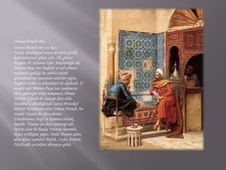 Osman Hamdi BeyOsman Hamdi Bey ve kızı.Yurda döndükten sonra devletin farklı kademelerinde görev aldı. İlk görevi Bağdat İli Yabancı İşler Müdürlüğü idi. Mithat Paşa’nın Bağdat’a vali olması nedeniyle geldiği bu şehrin çeşitli görünümlerini yansıtan tablolar yaptı, Bağdat tarihi ve arkeolojisi ile ilgilendi. O sırada vali Mithat Paşa’nın yardımcısı olan, geleceğin ünlü romancısı Ahmet Mithat Efendi ile tanışıp dost oldu.İstanbul’a döndüğünde Saray Protokol Müdür Yardımcısı olan Osman Hamdi, bu sırada Viyana’da düzenlenen Uluslararası Sergi’ye komiser olarak katıldı. Viyana’da iken tanıştığı adı Marie olan bir başka Fransız hanımla ikinci evliliğini yaptı. Naile Hanım adını alan ikinci eşinden Melek, Leyla, Ethem, Nazlı adlı çocukları dünyaya geldi.