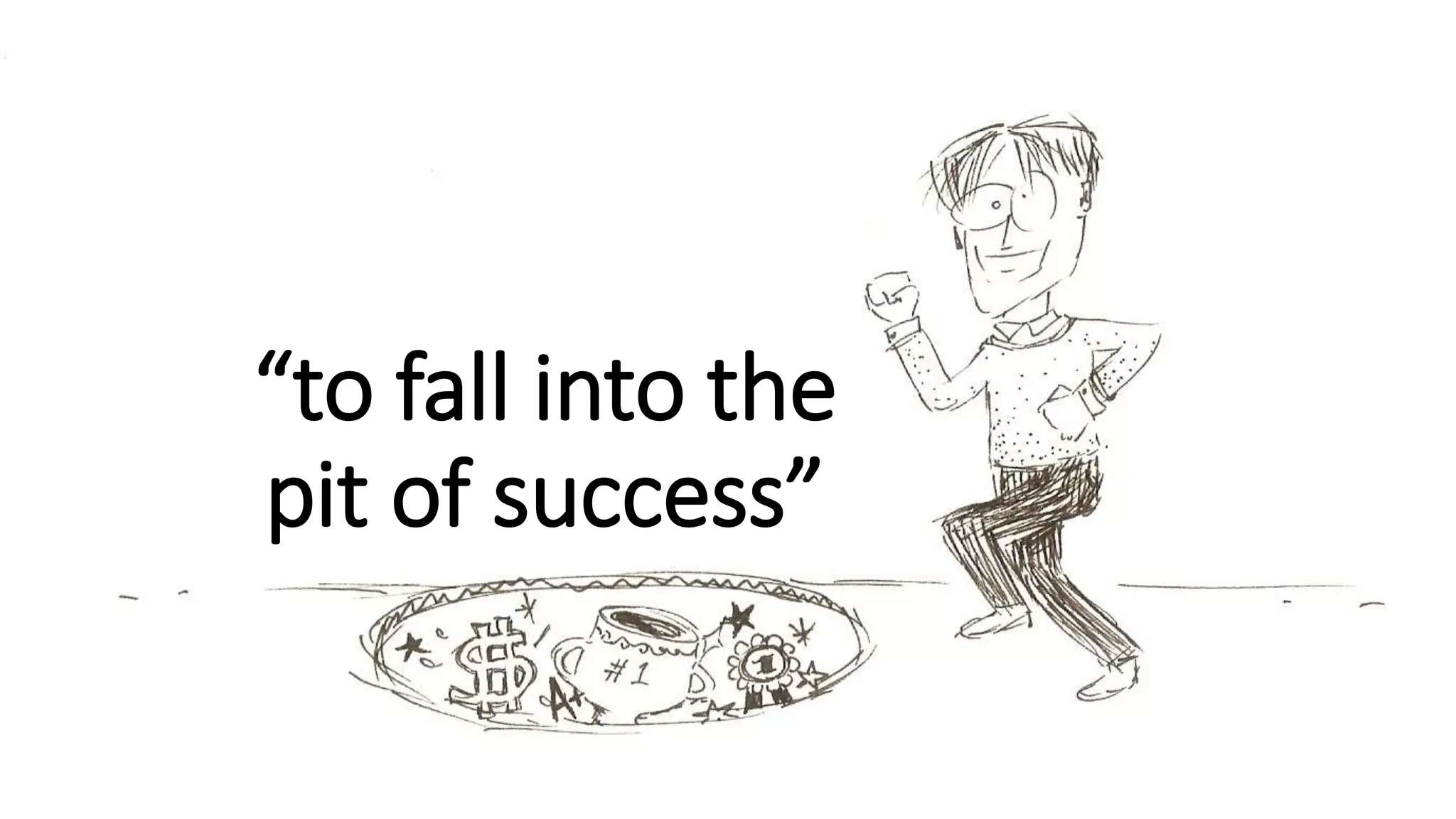 “to fall into the
pit of success”
 