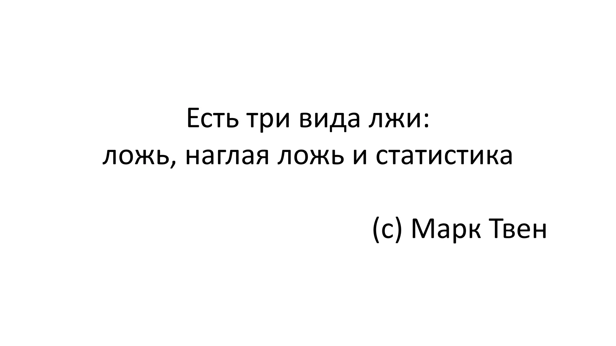 Есть три вида лжи:
ложь, наглая ложь и статистика
(с) Марк Твен
 