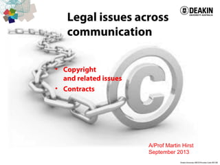 Legal issues across
communication
• Copyright
and related issues
• Contracts
A/Prof Martin Hirst
September 2013
 