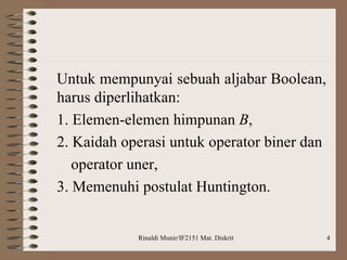 Untuk mempunyai sebuah aljabar Boolean, harus diperlihatkan: 1. Elemen-elemen himpunan  B , 2. Kaidah operasi untuk operator biner dan operator uner, 3. Memenuhi postulat Huntington. 
