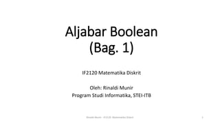 Aljabar Boolean
(Bag. 1)
IF2120 Matematika Diskrit
Oleh: Rinaldi Munir
Program Studi Informatika, STEI-ITB
1
Rinaldi Munir - IF2120 Matematika Diskrit
 