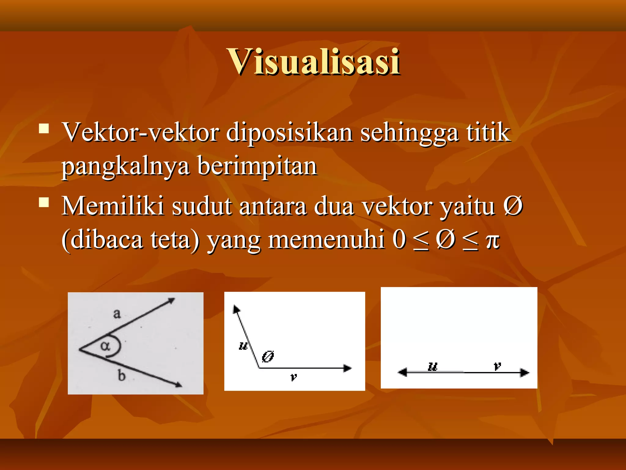 VisualisasiVisualisasi
 Vektor-vektor diposisikan sehingga titikVektor-vektor diposisikan sehingga titik
pangkalnya berimpitanpangkalnya berimpitan
 Memiliki sudut antara dua vektor yaituMemiliki sudut antara dua vektor yaitu ØØ
(dibaca teta) yang memenuhi 0 ≤ Ø ≤(dibaca teta) yang memenuhi 0 ≤ Ø ≤ ππ
 