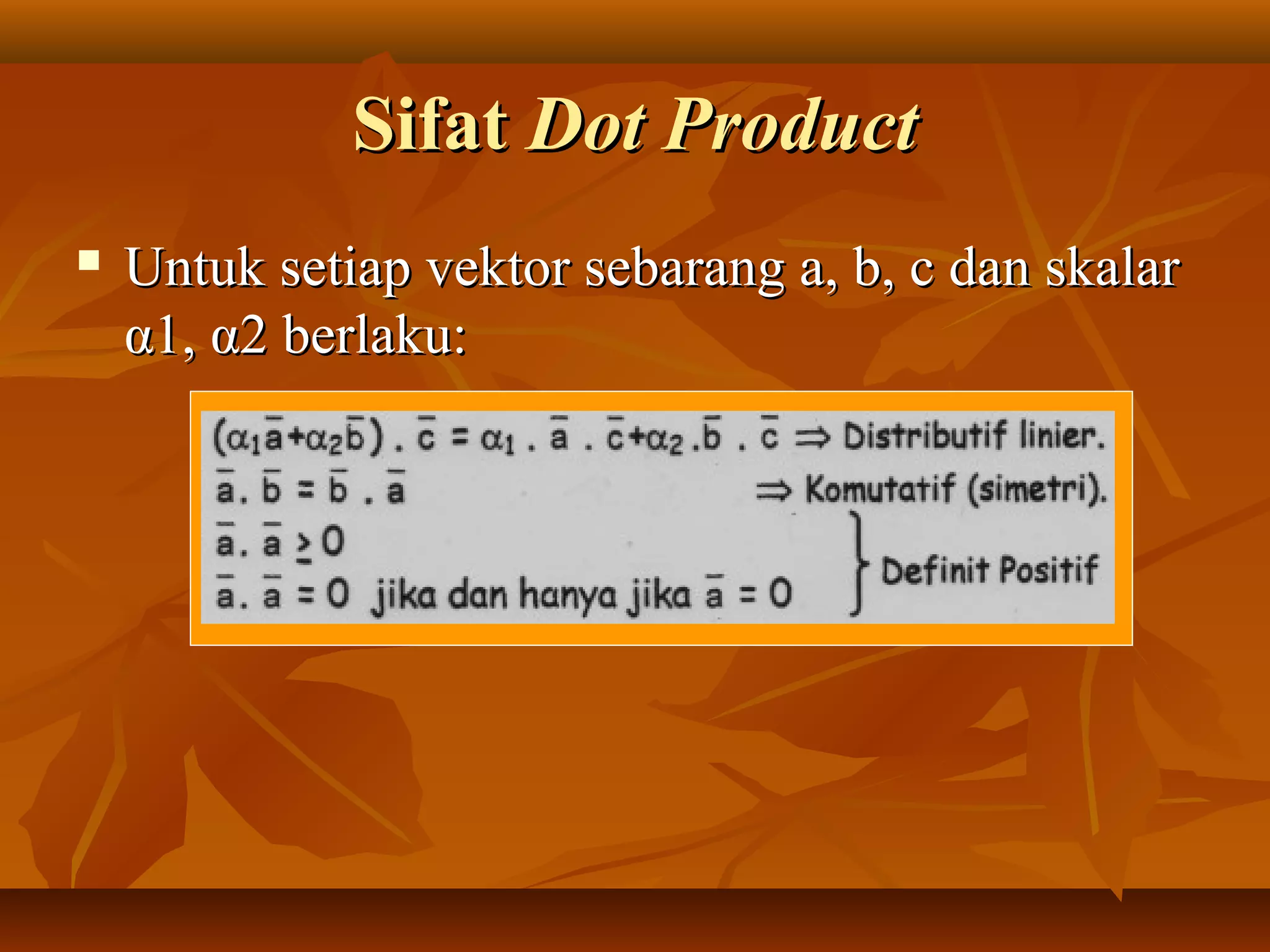 SifatSifat Dot ProductDot Product
 Untuk setiap vektor sebarang a, b, c dan skalarUntuk setiap vektor sebarang a, b, c dan skalar
α1, α2 berlaku:α1, α2 berlaku:
 
