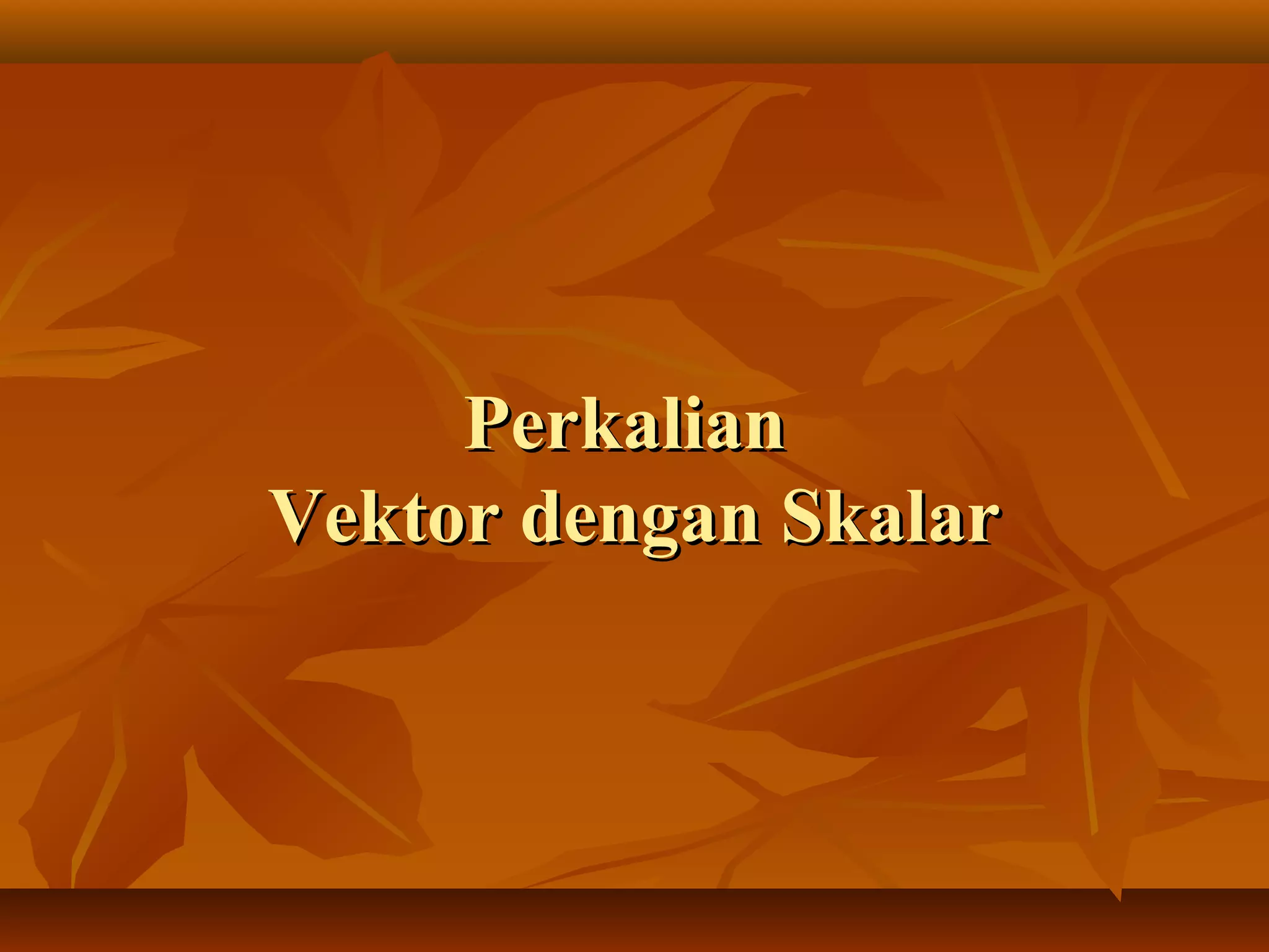 PerkalianPerkalian
Vektor dengan SkalarVektor dengan Skalar
 