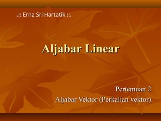Aljabar LinearAljabar Linear
Pertemuan 2Pertemuan 2
Aljabar Vektor (Perkalian vektor)Aljabar Vektor (Perkalian vektor)
.:: Erna Sri Hartatik ::.
 