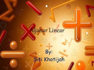 Aljabar Linear
By:
Siti Khotijah
 