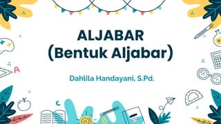 ALJABAR
(Bentuk Aljabar)
Dahlila Handayani, S.Pd.
 